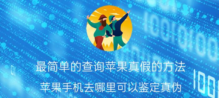 最简单的查询苹果真假的方法 苹果手机去哪里可以鉴定真伪？